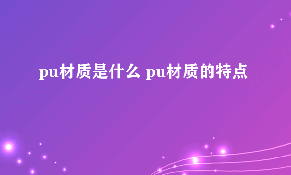 pu材质是什么 pu材质的特点