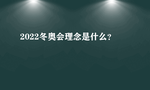 2022冬奥会理念是什么？