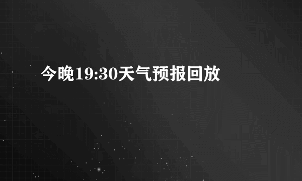 今晚19:30天气预报回放