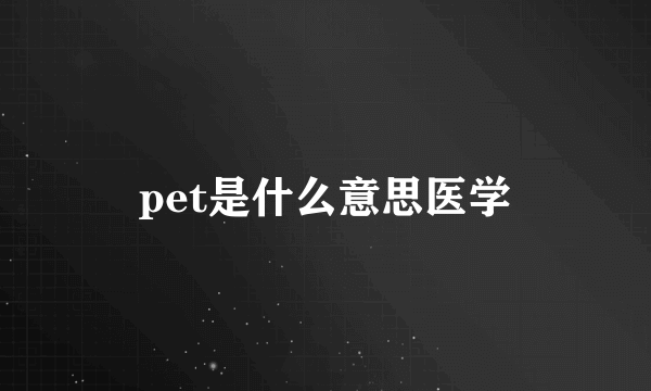 pet是什么意思医学