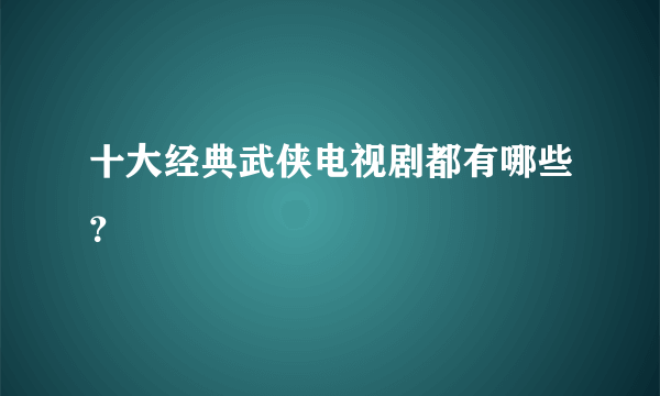 十大经典武侠电视剧都有哪些？