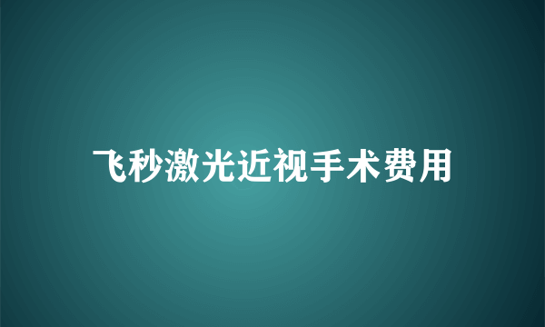 飞秒激光近视手术费用