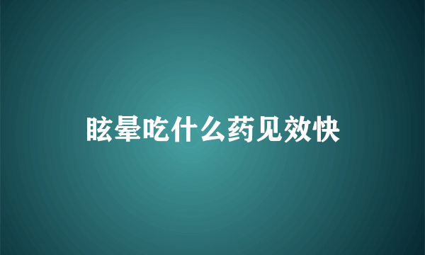 眩晕吃什么药见效快