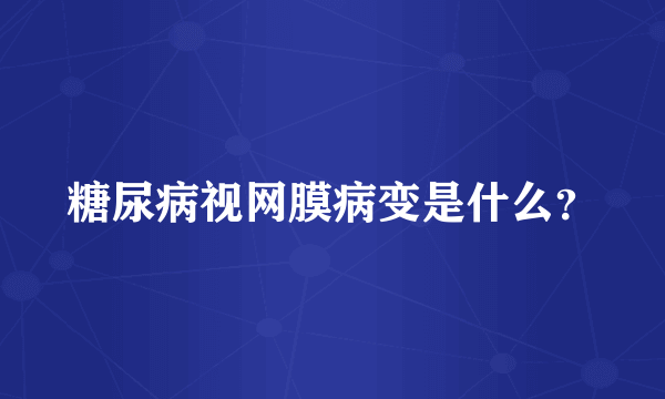 糖尿病视网膜病变是什么？