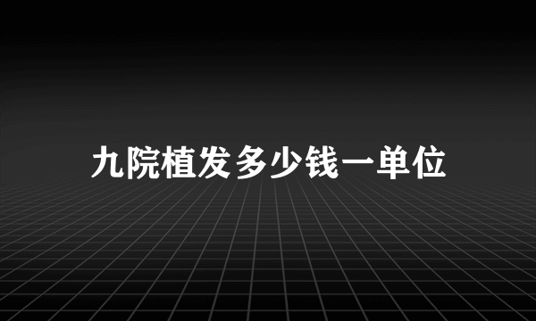 九院植发多少钱一单位