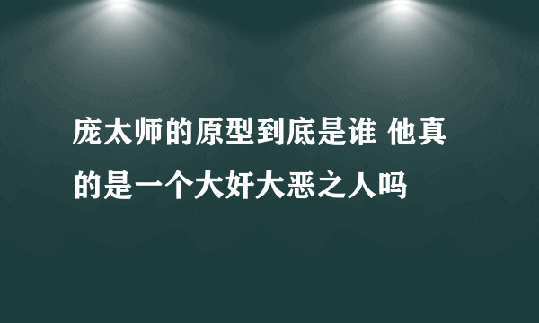 庞太师的原型到底是谁 他真的是一个大奸大恶之人吗