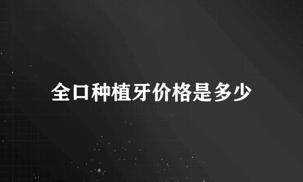 全口种植牙价格是多少