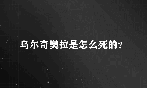 乌尔奇奥拉是怎么死的？