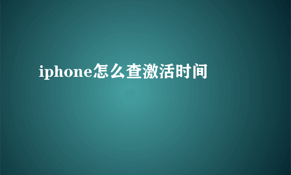 iphone怎么查激活时间