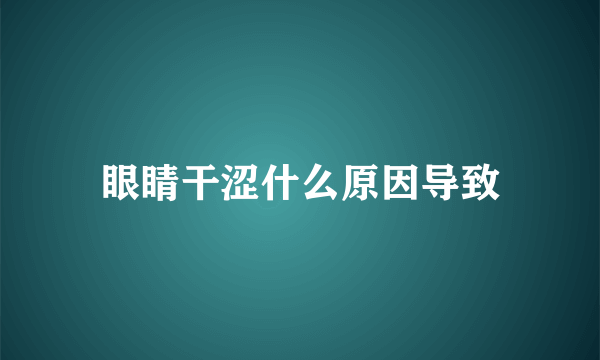 眼睛干涩什么原因导致