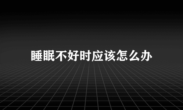 睡眠不好时应该怎么办