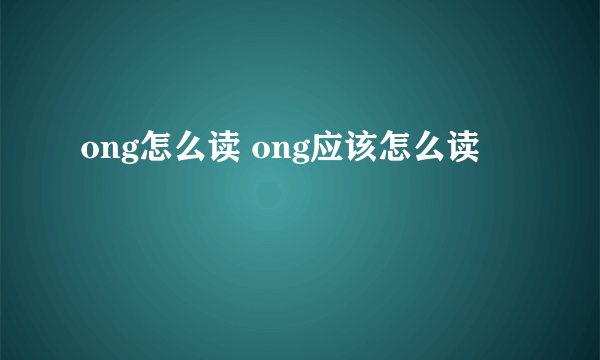 ong怎么读 ong应该怎么读