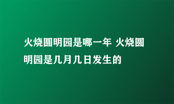 火烧圆明园是哪一年 火烧圆明园是几月几日发生的