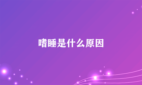 嗜睡是什么原因