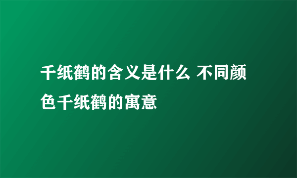 千纸鹤的含义是什么 不同颜色千纸鹤的寓意