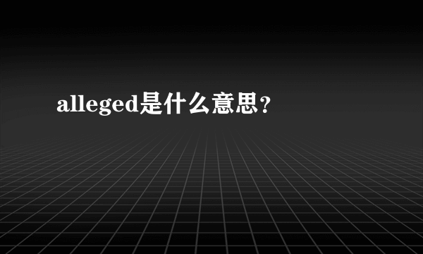 alleged是什么意思？