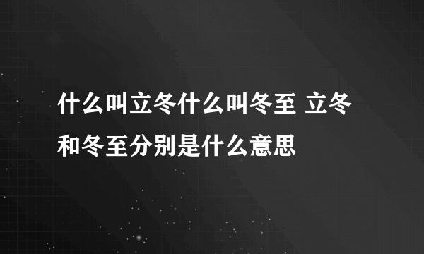 什么叫立冬什么叫冬至 立冬和冬至分别是什么意思