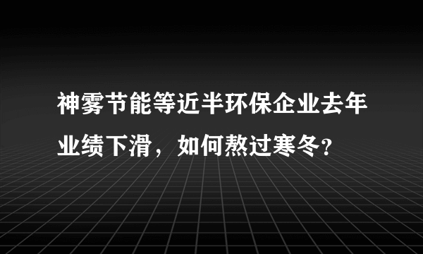 神雾节能等近半环保企业去年业绩下滑，如何熬过寒冬？