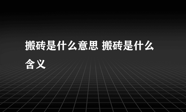 搬砖是什么意思 搬砖是什么含义