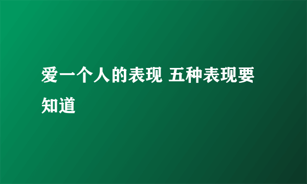 爱一个人的表现 五种表现要知道