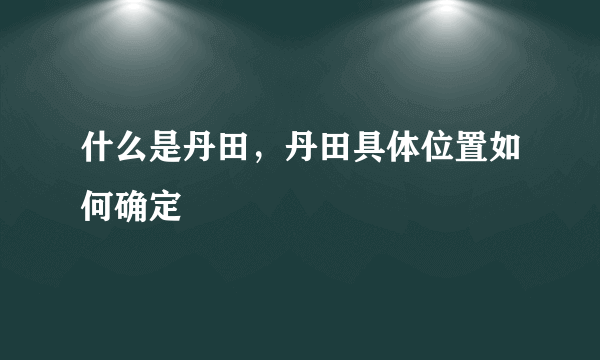 什么是丹田，丹田具体位置如何确定