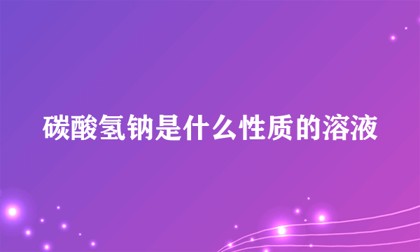 碳酸氢钠是什么性质的溶液