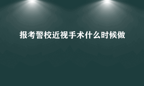 报考警校近视手术什么时候做