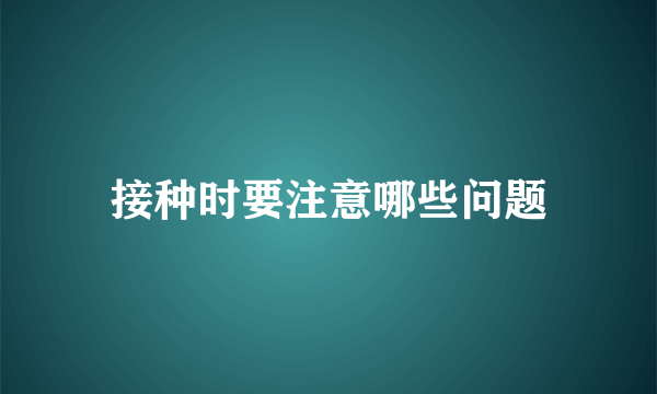 接种时要注意哪些问题