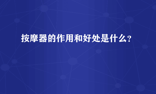 按摩器的作用和好处是什么？