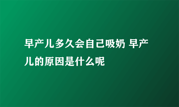 早产儿多久会自己吸奶 早产儿的原因是什么呢