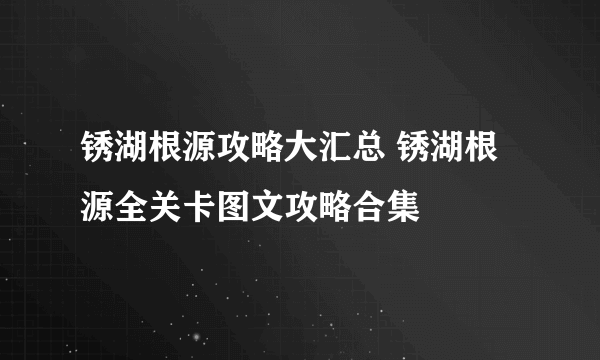 锈湖根源攻略大汇总 锈湖根源全关卡图文攻略合集