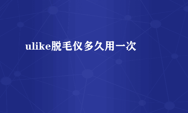 ulike脱毛仪多久用一次