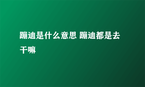 蹦迪是什么意思 蹦迪都是去干嘛