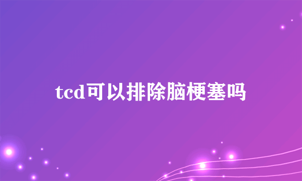 tcd可以排除脑梗塞吗