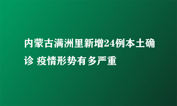 内蒙古满洲里新增24例本土确诊 疫情形势有多严重