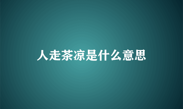 人走茶凉是什么意思