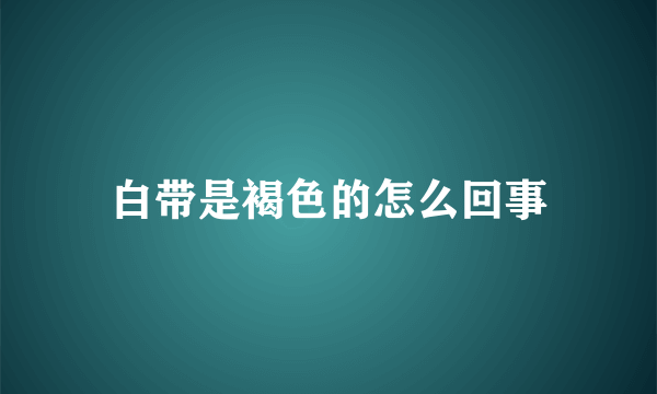 白带是褐色的怎么回事