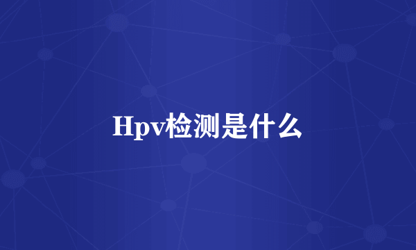 Hpv检测是什么