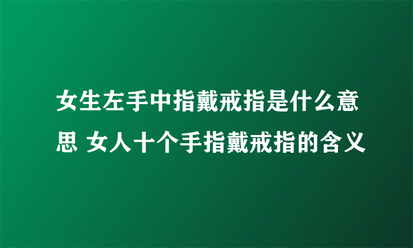 女生左手中指戴戒指是什么意思 女人十个手指戴戒指的含义