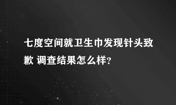 七度空间就卫生巾发现针头致歉 调查结果怎么样？