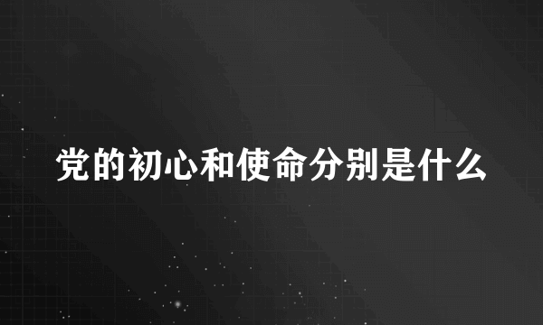 党的初心和使命分别是什么