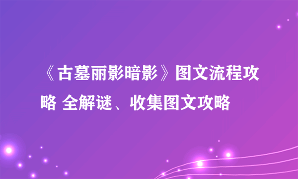 《古墓丽影暗影》图文流程攻略 全解谜、收集图文攻略