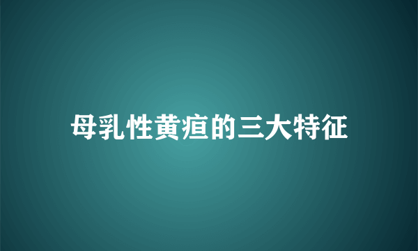 母乳性黄疸的三大特征