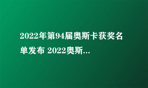 2022年第94届奥斯卡获奖名单发布 2022奥斯卡提名名单一览