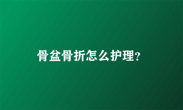 骨盆骨折怎么护理？