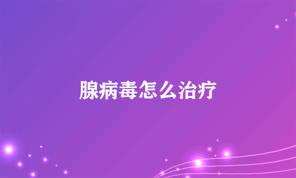 腺病毒怎么治疗