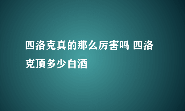 四洛克真的那么厉害吗 四洛克顶多少白酒