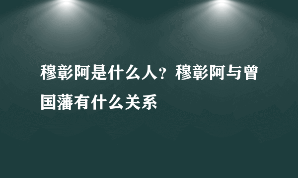 穆彰阿是什么人？穆彰阿与曾国藩有什么关系