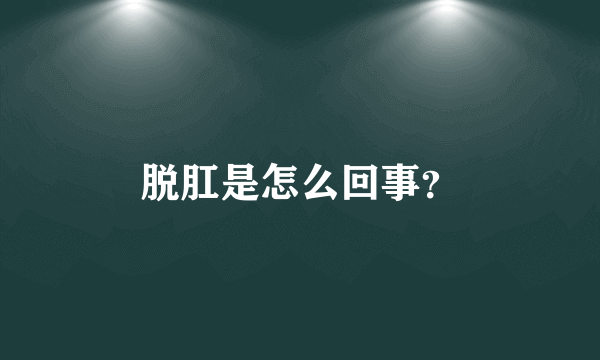 脱肛是怎么回事？