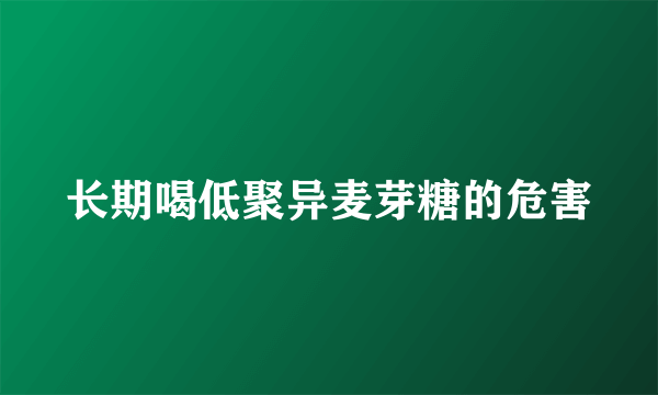 长期喝低聚异麦芽糖的危害